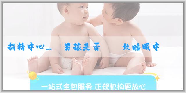 捐精中心_懷男孩是否會導致睡眠中斷？孕婦如何應對？