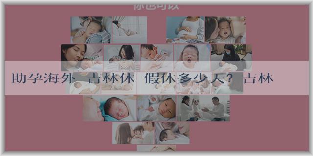助孕海外-吉林休產假休多少天？吉林休產假工資是按月發嗎？